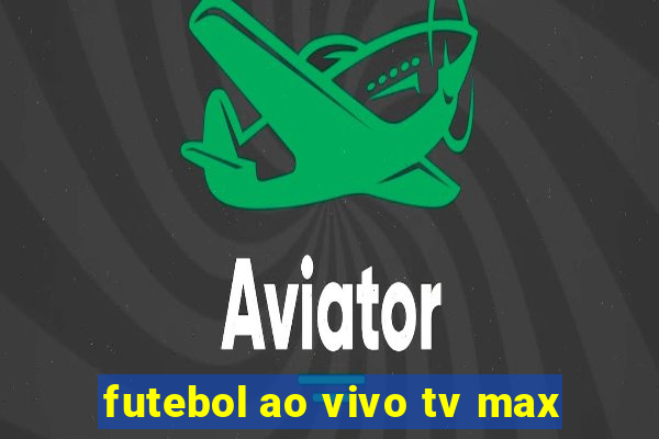 futebol ao vivo tv max